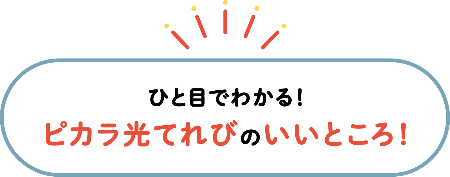 ひと目でわかる！ピカラ光てれびのいいことろ！