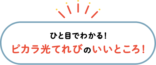 ひと目でわかる！ピカラ光てれびのいいことろ！