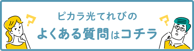 ピカラ光てれびのよくある質問はコチラ