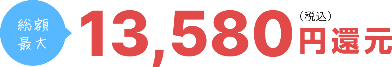 総額最大 13,580 （税込） 円還元
