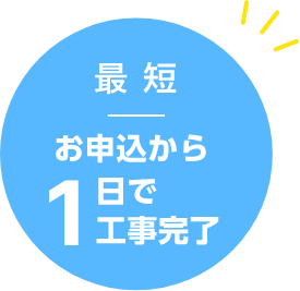 最短お申込から1日で工事完了