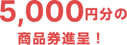 5,000円分の商品券進呈！