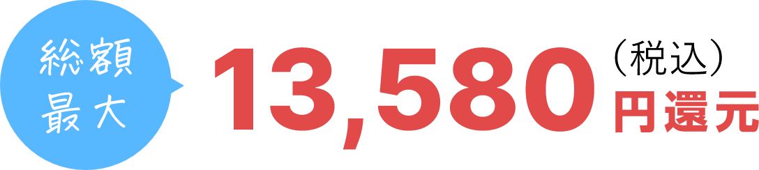 総額最大 13,580 （税込） 円還元