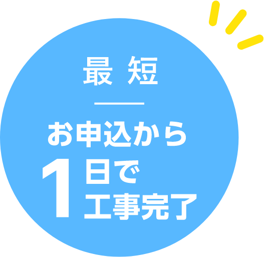 最短お申込から1日で工事完了