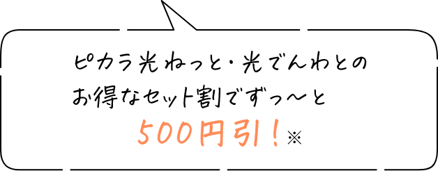 ピカラ光ねっと・光でんわとのお得なセット割でずっ～と500円引！