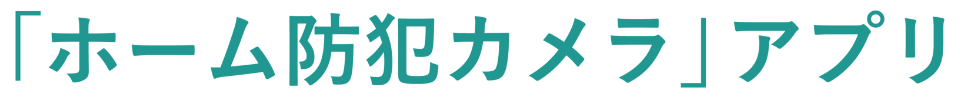 「ホーム防犯カメラ」アプリ